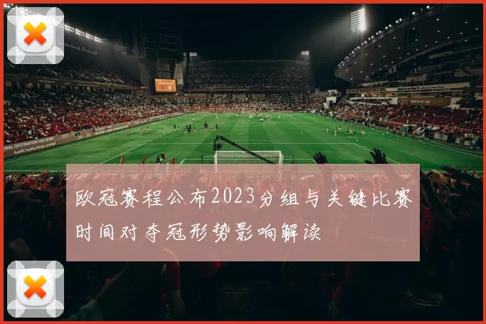 欧冠赛程公布2023分组与关键比赛时间对夺冠形势影响解读