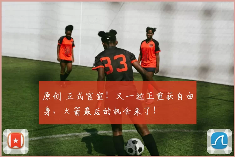 原创 正式官宣！又一控卫重获自由身，火箭最后的机会来了！