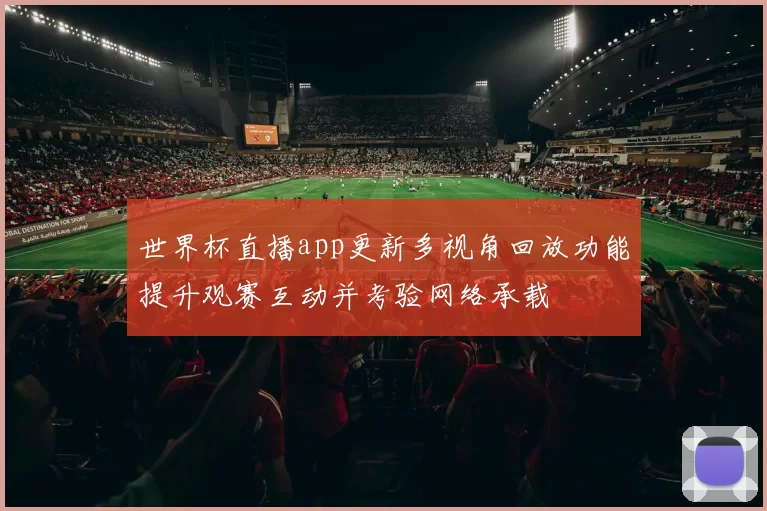 世界杯直播app更新多视角回放功能提升观赛互动并考验网络承载