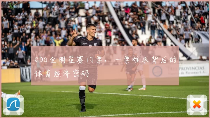 cba全明星赛门票，一票难求背后的体育经济密码