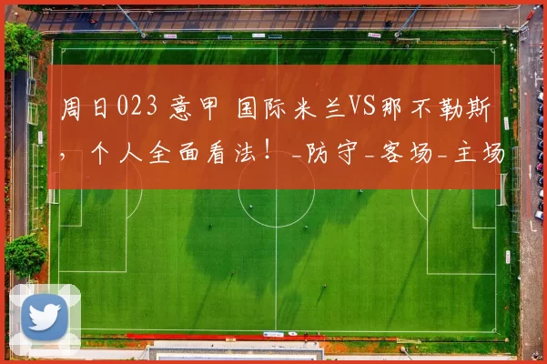 周日023 意甲 国际米兰VS那不勒斯，个人全面看法！_防守_客场_主场