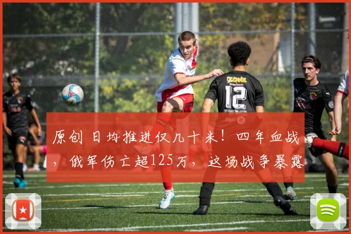 原创 日均推进仅几十米！四年血战，俄军伤亡超125万，这场战争暴露俄罗斯三大致命软肋，每一个都触目惊心