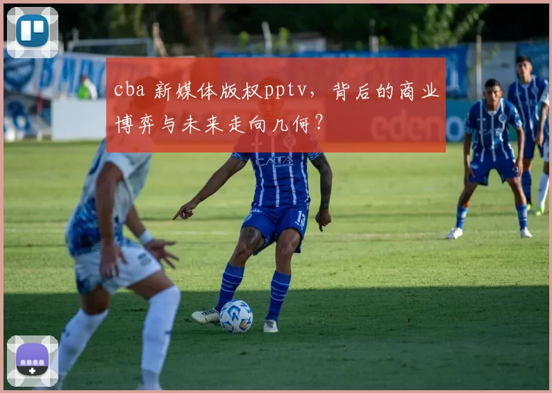 cba 新媒体版权pptv，背后的商业博弈与未来走向几何？