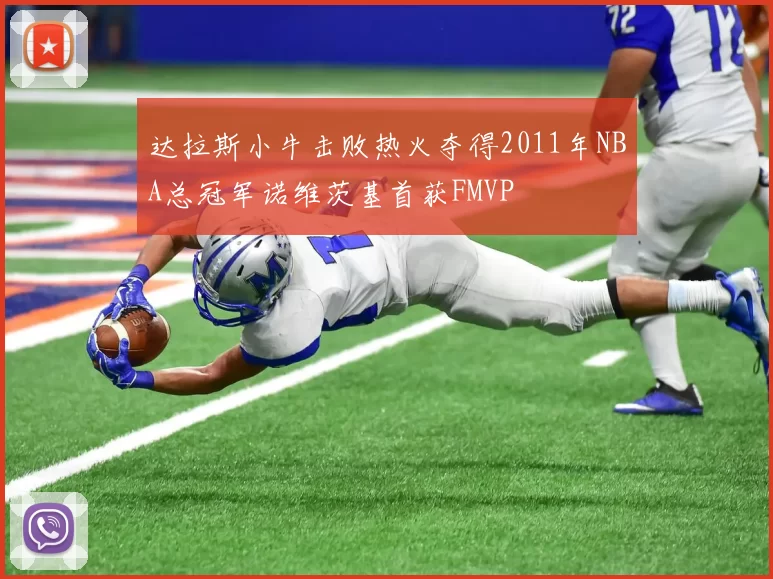 达拉斯小牛击败热火夺得2011年NBA总冠军诺维茨基首获FMVP