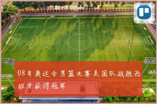 08年奥运会男篮决赛美国队战胜西班牙获得冠军