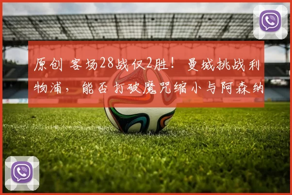 原创 客场28战仅2胜！曼城挑战利物浦，能否打破魔咒缩小与阿森纳差距？