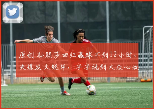 原创 孙颖莎回归赢球不到12小时，央媒发文锐评，字字说到大众心坎上