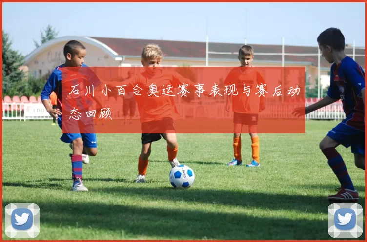 石川小百合奥运赛事表现与赛后动态回顾