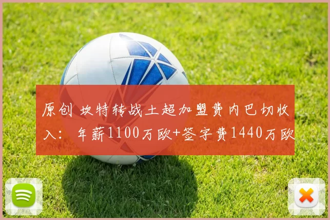 原创 坎特转战土超加盟费内巴切收入：年薪1100万欧+签字费1440万欧