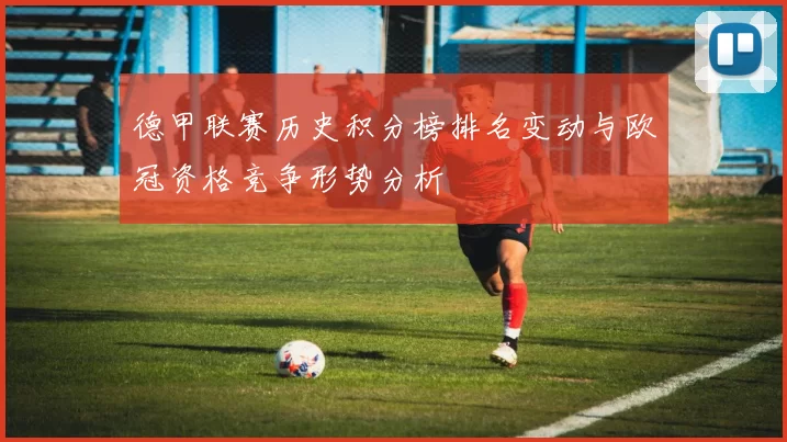 德甲联赛历史积分榜排名变动与欧冠资格竞争形势分析