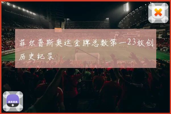 菲尔普斯奥运金牌总数第一23枚创历史纪录